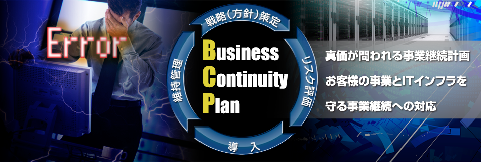 Business Continuity Plan 戦略（方針）策定　リスク評価　導入　維持管理　真価が問われる事業継続計画　お客様の事業とITインフラを守る事業活動への対応